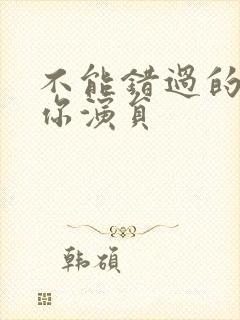 不能错过的只有你演员