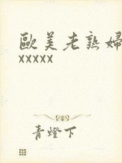 欧美老熟妇视频xxxxx