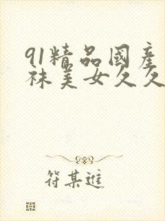 91精品国产丝袜美女久久