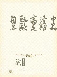 日韩高清中文字幕欧美精品