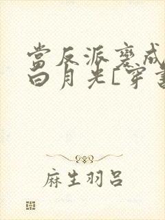 当反派变成男主白月光[穿书]