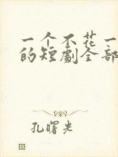 一个不花一分钱的短剧全部免费