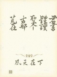 荒古圣体君逍遥在哪个读书软件