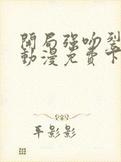 开局强吻裂口女动漫免费下拉式