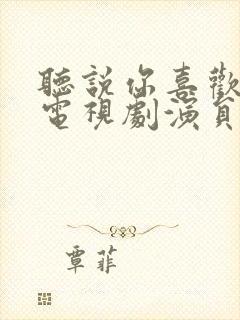 听说你喜欢我 电视剧演员表