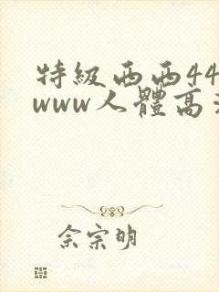 特级西西444www人体高清大胆封面