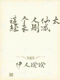 这个人仙太过正经未删减