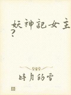 妖神记女主是谁?