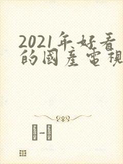 2021年好看的国产电视剧
