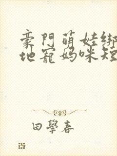 豪门萌娃绑个爹地宠妈咪短剧