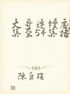 大哥连续剧46集至54集播放