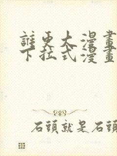 谁更大漫画免费下拉式漫画最新章节