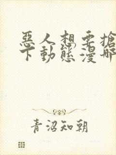 恶人想要抢救一下动态漫哪个app免费