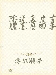 阴道表皮有流黄脓怎么回事