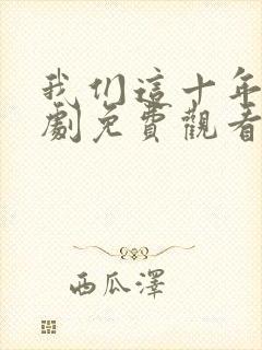 我们这十年电视剧免费观看完整版高清