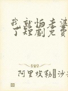 我就怕老婆怎么了短剧免费观看完整版封面