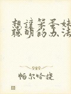 想让笨蛋妹妹变聪明的办法