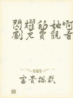 闪耀的她啊电视剧免费观看全集高清