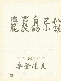 惩罚自己扒开打屁股的小说