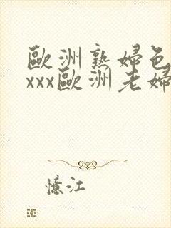 欧洲熟妇色xxxxx欧洲老妇色