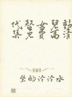 代替女儿动漫全集免费高清观看