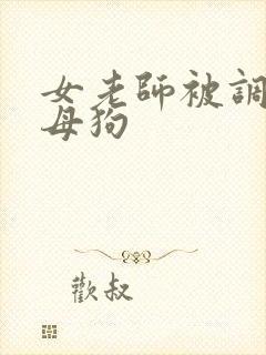 女老师被调教成母狗