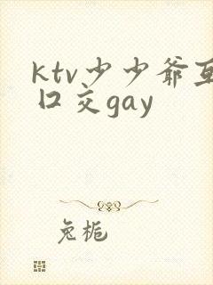 ktv少少爷互囗交gay