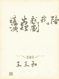 这出戏我陪你们演短剧