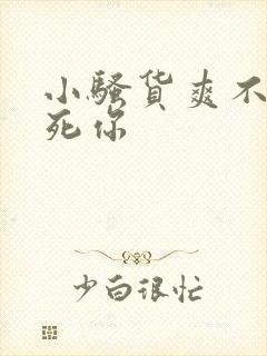 小骚货爽不爽干死你