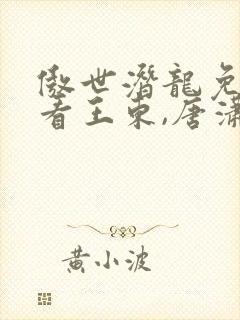 傲世潜龙免费观看王东,唐潇