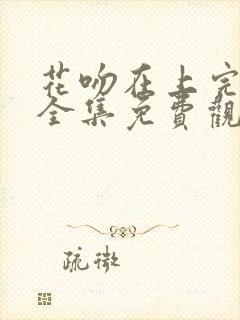 花吻在上完整版全集免费观看