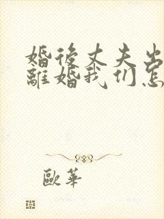 婚后丈夫出轨要离婚我们怎么处理封面