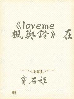 《loveme枫与铃》在线观看