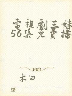 电视剧三妹全集56集免费播放