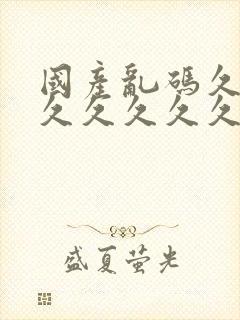 国产乱码久久久久久久久久久