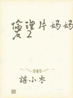 伦理片妈妈的朋友 2