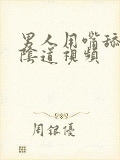 男人用嘴舔女人阴道视频