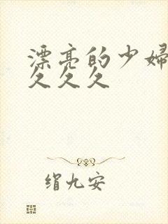 漂亮的少妇久久久久久