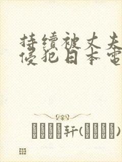 持续被丈夫上司侵犯日本电影