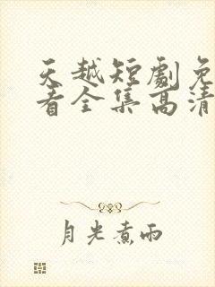 天越短剧免费观看全集高清