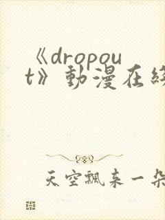 《dropout》动漫在线观看