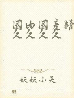 国内国产精品久久久久久