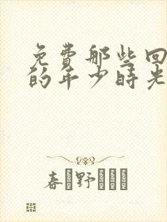 免费那些回不去的年少时光