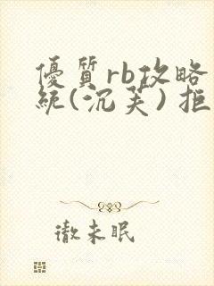 优质rb攻略系统(沉芙) 拒绝改写