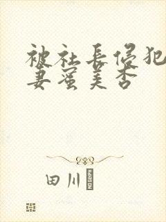 被社长侵犯的人妻蜜美杏