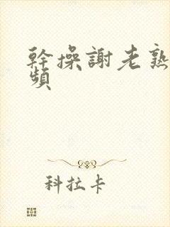 干操谢老熟女视频