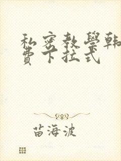 私密教学韩漫免费下拉式