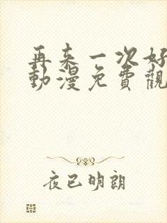 再来一次好不好动漫免费观看第一季全集在线