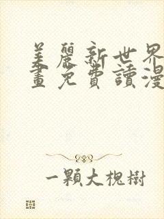 美丽新世界漫画画免费读漫画土豪漫画