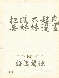 把瞧不起我的狂妄妹妹漫画免费阅读